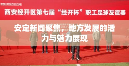 安定新闻聚焦，地方发展的活力与魅力展现