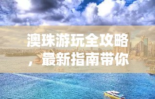 澳珠游玩全攻略，最新指南带你畅游胜地！