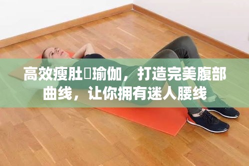 高效瘦肚臩瑜伽，打造完美腹部曲线，让你拥有迷人腰线