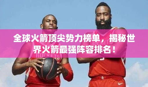 全球火箭顶尖势力榜单，揭秘世界火箭最强阵容排名！