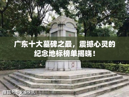 广东十大墓碑之最，震撼心灵的纪念地标榜单揭晓！
