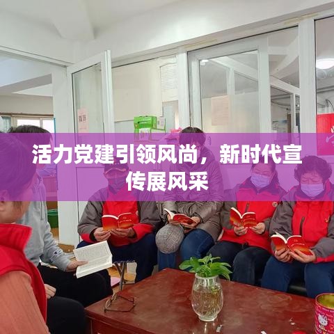 活力党建引领风尚，新时代宣传展风采