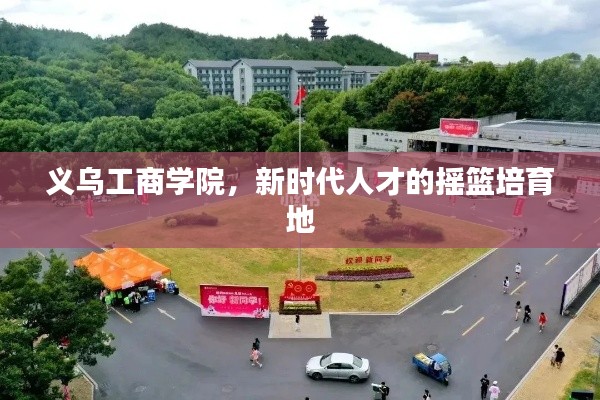 义乌工商学院，新时代人才的摇篮培育地