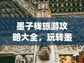 墨子栈旅游攻略大全，玩转墨子栈，体验独特魅力！