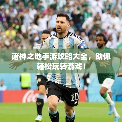诸神之地手游攻略大全，助你轻松玩转游戏！