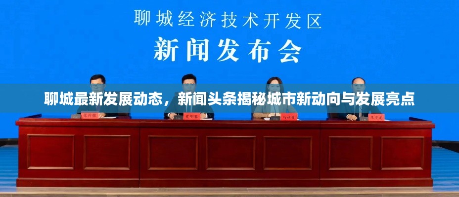 聊城最新发展动态，新闻头条揭秘城市新动向与发展亮点