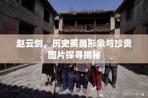 赵云剑，历史英勇形象与珍贵图片探寻揭秘