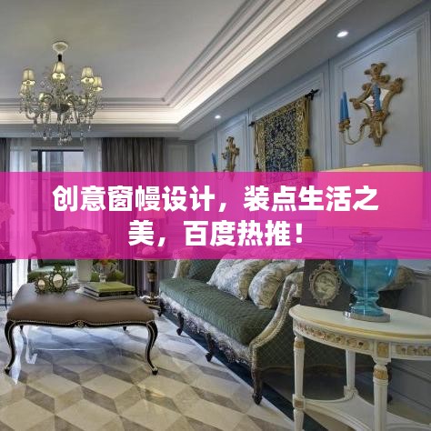 创意窗幔设计，装点生活之美，百度热推！