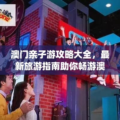 澳门亲子游攻略大全，最新旅游指南助你畅游澳门