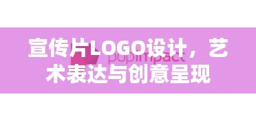 宣传片LOGO设计，艺术表达与创意呈现