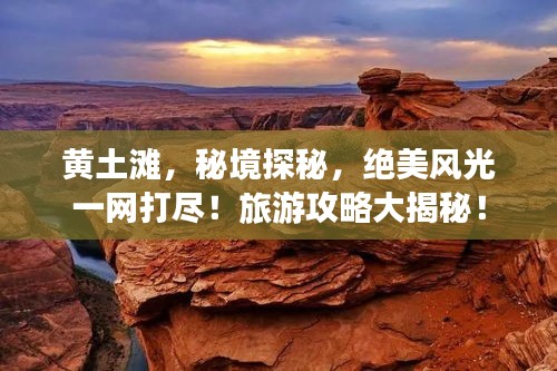 黄土滩，秘境探秘，绝美风光一网打尽！旅游攻略大揭秘！