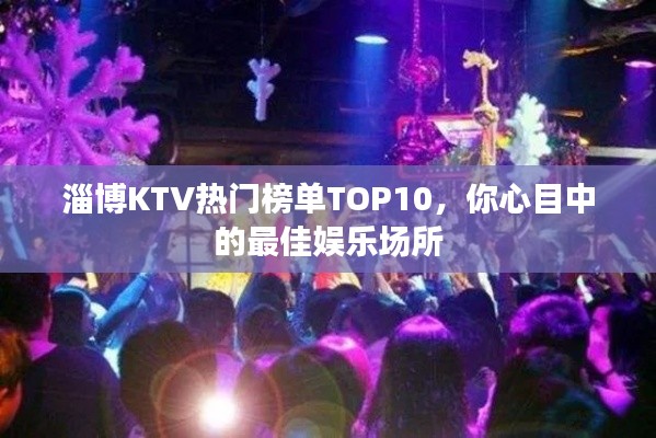 淄博KTV热门榜单TOP10，你心目中的最佳娱乐场所