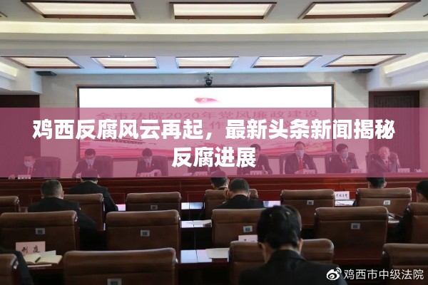 鸡西反腐风云再起，最新头条新闻揭秘反腐进展