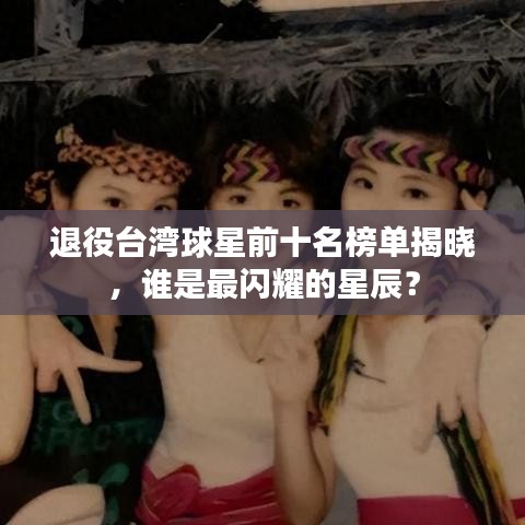 退役台湾球星前十名榜单揭晓，谁是最闪耀的星辰？