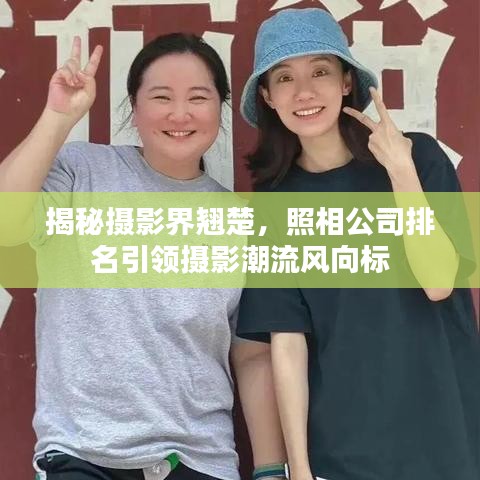 揭秘摄影界翘楚，照相公司排名引领摄影潮流风向标
