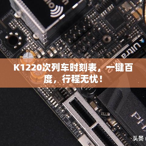 K1220次列车时刻表，一键百度，行程无忧！