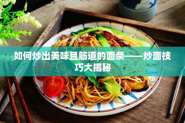 如何炒出美味且筋道的面条——炒面技巧大揭秘