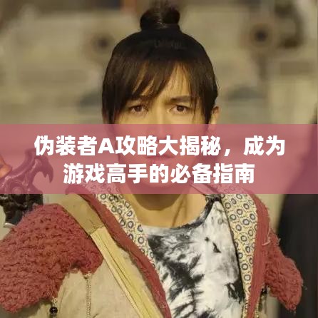 伪装者A攻略大揭秘，成为游戏高手的必备指南