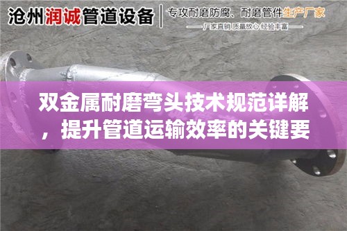 双金属耐磨弯头技术规范详解，提升管道运输效率的关键要素