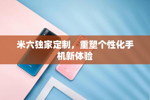 米六独家定制，重塑个性化手机新体验