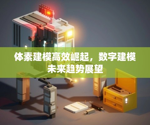 体素建模高效崛起，数字建模未来趋势展望