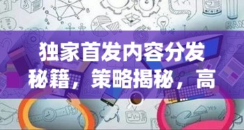 独家首发内容分发秘籍，策略揭秘，高效跨平台传播之道