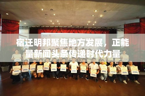宿迁明邦聚焦地方发展，正能量新闻头条传递时代力量