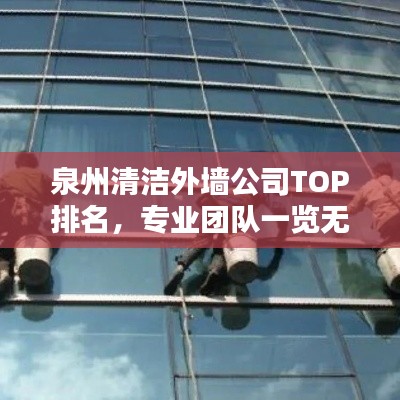 泉州清洁外墙公司TOP排名，专业团队一览无余！