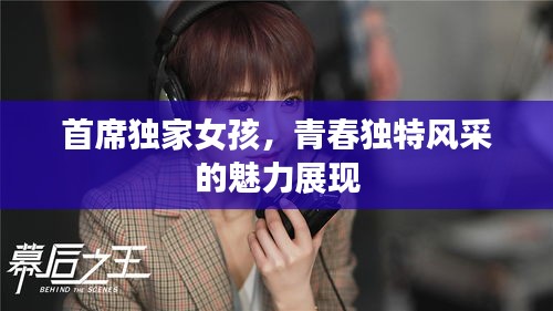 首席独家女孩，青春独特风采的魅力展现