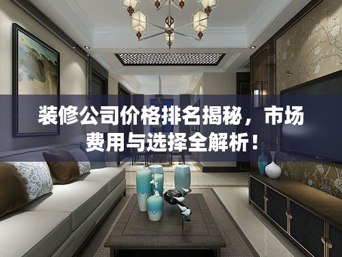 装修公司价格排名揭秘，市场费用与选择全解析！