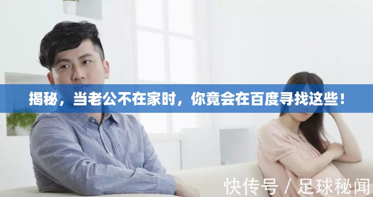 揭秘，当老公不在家时，你竟会在百度寻找这些！