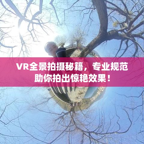 VR全景拍摄秘籍，专业规范助你拍出惊艳效果！