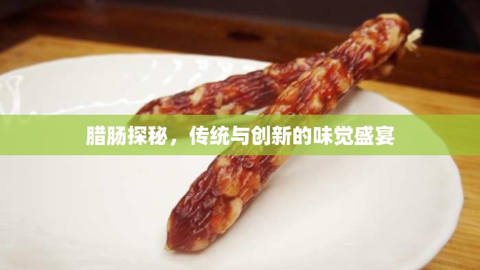 腊肠探秘，传统与创新的味觉盛宴