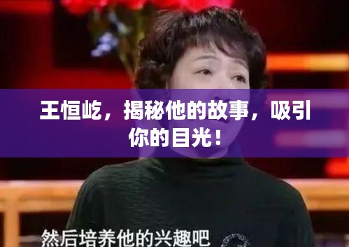 王恒屹，揭秘他的故事，吸引你的目光！