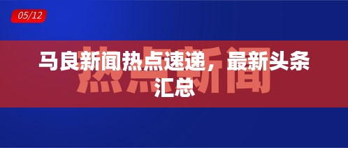 马良新闻热点速递，最新头条汇总