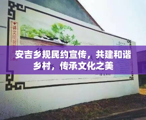 安吉乡规民约宣传,共建和谐乡村,传承文化之美