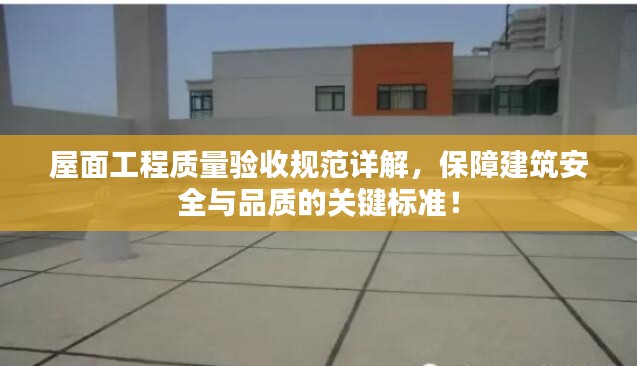 屋面工程质量验收规范详解，保障建筑安全与品质的关键标准！