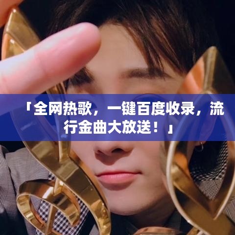 「全网热歌，一键百度收录，流行金曲大放送！」