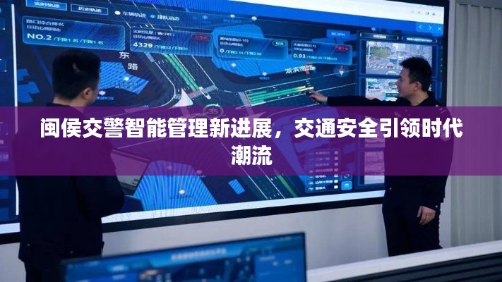 闽侯交警智能管理新进展，交通安全引领时代潮流