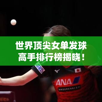 世界顶尖女单发球高手排行榜揭晓！