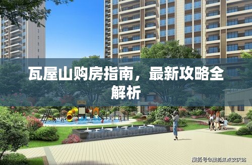 瓦屋山购房指南，最新攻略全解析