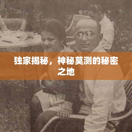 独家揭秘，神秘莫测的秘密之地