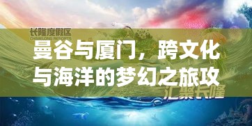 曼谷与厦门，跨文化与海洋的梦幻之旅攻略