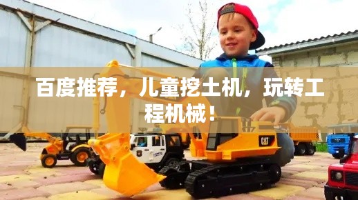 百度推荐，儿童挖土机，玩转工程机械！