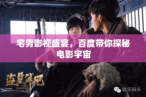 宅男影视盛宴，百度带你探秘电影宇宙