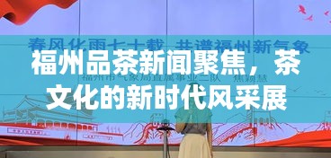 福州品茶新闻聚焦，茶文化的新时代风采展现