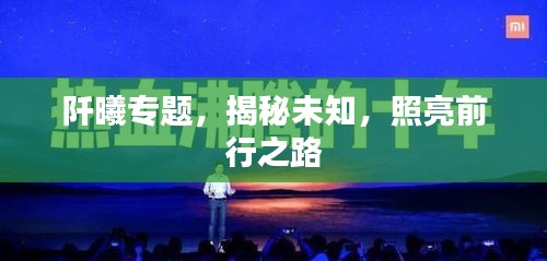 阡曦专题，揭秘未知，照亮前行之路