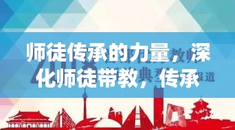 师徒传承的力量，深化师徒带教，传承技艺与智慧
