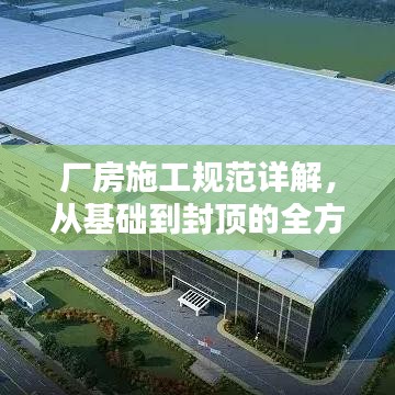厂房施工规范详解，从基础到封顶的全方位指南！