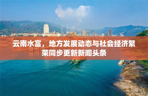云南水富，地方发展动态与社会经济繁荣同步更新新闻头条